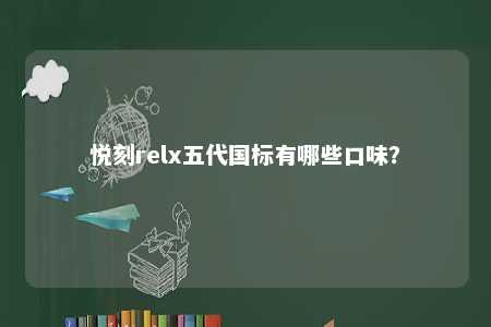 悦刻relx五代国标有哪些口味
？ 